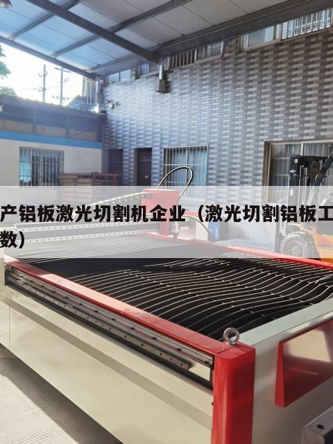 国产铝板激光切割机企业（激光切割铝板工艺参数）