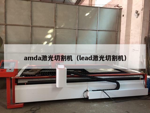 amda激光切割机（lead激光切割机）