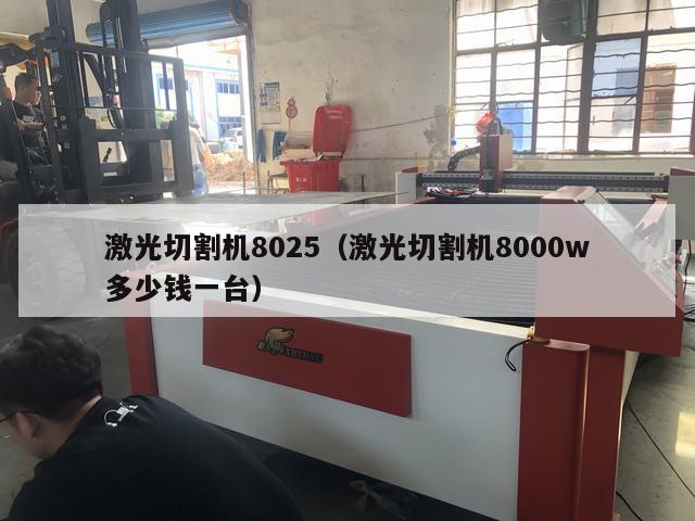激光切割机8025（激光切割机8000w多少钱一台）