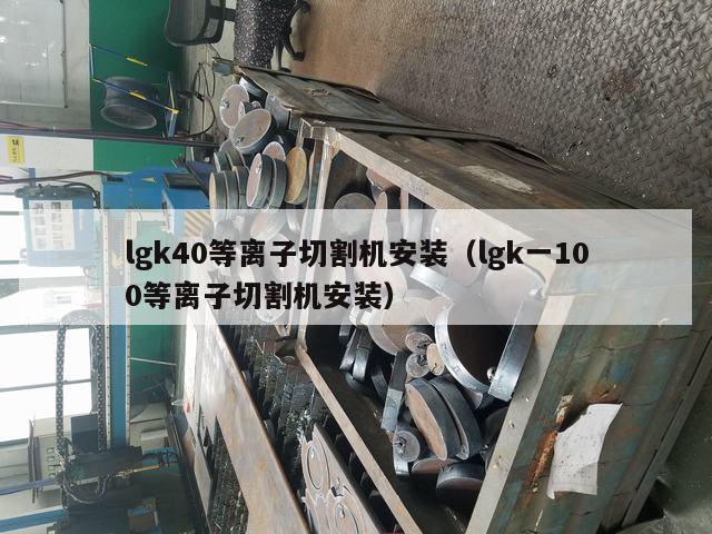 lgk40等离子切割机安装（lgk一100等离子切割机安装）