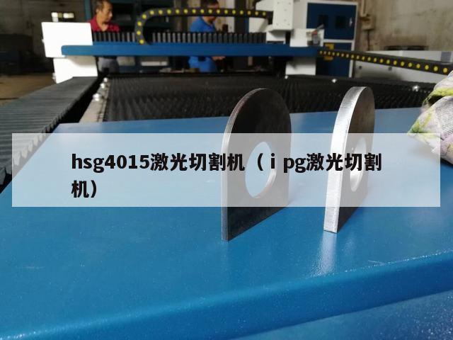 hsg4015激光切割机（ⅰpg激光切割机）