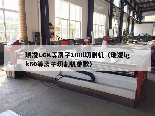 瑞凌LGK等离子100l切割机（瑞凌lgk60等离子切割机参数）
